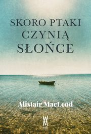 Skoro ptaki czyni soce, Alistair MacLeod