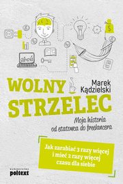 ksiazka tytu: Wolny Strzelec Jak zarabia 3 razy wicej i mie 2 razy wicej czasu dla siebie autor: Marek Kdzielski