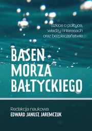 Basen Morza Batyckiego Szkice o polityce, wadzy i interesach oraz bezpieczestwie Baltic Sea Basin Sketches on politics, power, interests and security, 