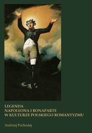 LEGENDA NAPOLEONA I BONAPARTE W KULTURZE POLSKIEGO ROMANTYZMU, Andrzej Pochodaj