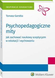Psychopedagogiczne mity. Jak zachowa naukowy sceptycyzm w edukacji i wychowaniu?, Tomasz Garstka