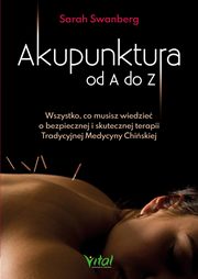 Akupunktura od A do Z. Wszystko, co musisz wiedzie o bezpiecznej i skutecznej terapii Tradycyjnej Medycyny Chiskiej, Sarah Swanberg