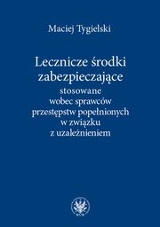 Lecznicze rodki zabezpieczajce stosowane wobec sprawcw przestpstw popenionych w zwizku z uzalenieniem, Maciej Tygielski