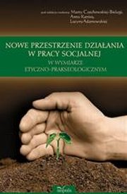 Nowe przestrzenie dziaania w pracy socjalnej w wymiarze etyczno-prakseologicznym, 