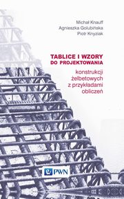 Tablice i wzory do projektowania konstrukcji elbetowych z przykadami oblicze, Micha Knauff, Agnieszka Golubiska, Piotr Knyziak
