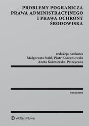 Problemy pogranicza prawa administracyjnego i prawa ochrony rodowiska, Piotr Korzeniowski, Magorzata Stahl, Aneta Kamierska-Patrzyczna