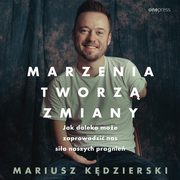 Marzenia tworz zmiany. Jak daleko moe zaprowadzi nas sia naszych pragnie, Mariusz Kdzierski
