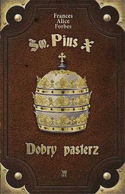 ksiazka tytu: w. Pius X - Dobry pasterz autor: Frances Alice Forbes