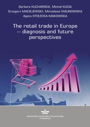 ksiazka tytu: The retail trade in Europe ? diagnosis and future prespectives autor: Barbara Kucharska, Micha Kucia, Grzegorz Maciejewski, Mirosawa Malinowska, Agata Stolecka-Makowska