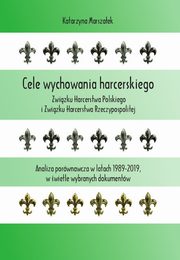 Cele wychowania harcerskiego Zwizku Harcerstwa Polskiego i Zwizku Harcerstwa Rzeczypospolitej. Analiza porwnawcza w latach 1989-2019, w wietle wybranych dokumentw, Katarzyna Marszaek