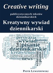 ksiazka tytu: Creative writing publicystycznych tekstw dziennikarskich autor: Piotr Lewandowski