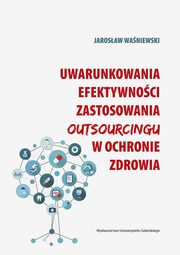 Uwarunkowania efektywnoci zastosowania outsourcingu w ochronie zdrowia, Jarosaw Waniewski