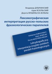 ?????????????????? ????????????? ??????-???????? ???????????????? ?????????? / Leksykograficzna interpretacja rosyjsko-polskich paraleli frazeologicznych, Volodymyr Dubichynskyi, Adam Jasklski, Dorota Muszyska-Wolny