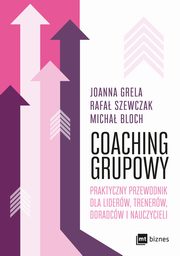 Coaching grupowy. Praktyczny przewodnik dla liderw, trenerw, doradcw i nauczycieli, Joanna Grela, Rafa Szewczak, Micha Bloch