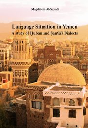 Language Situation in Yemen. A study of ?uban and ?an?a? Dialects. Studia nad sytuacj jzykow w Jemenie na przykadzie dialektu ?uban i Sany, Magdalena Al-Sayadi