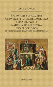 ksiazka tytu: Przywileje fundacyjne Uniwersytetu Jagielloskiego oraz przywilej nadania szlachectwa jego profesorom autor: Janusz Sondel