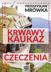 ksiazka tytu: Krwawy Kaukaz: Czeczenia autor: Przemysaw Mrwka