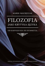 Filozofia jako krytyka jzyka. Od Kartezjusza do Dummetta, Marek Maciejczak