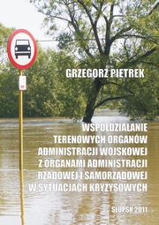 Wspdziaanie terenowych organw administracji wojskowej z organami administracji rzdowej i samorzdowej w sytuacjach kryzysowych, Grzegorz Pietrek
