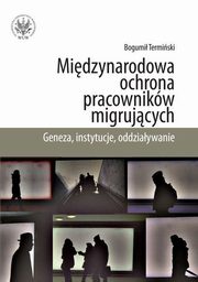 ksiazka tytu: Midzynarodowa ochrona pracownikw migrujcych autor: Bogumi Termiski