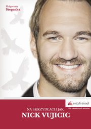 ksiazka tytu: Na skrzydach jak Nick Vujicic autor: Magorzata Stegenka