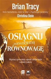 ksiazka tytu: Osignij wewntrzn rwnowag. Wyznacz priorytety, upro swoje ycie i odnie sukces autor: Brian Tracy, Christina Stein