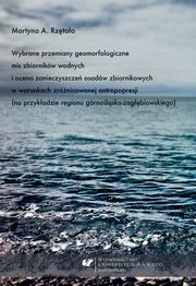 Wybrane przemiany geomorfologiczne mis zbiornikw wodnych i ocena zanieczyszcze osadw zbiornikowych w warunkach zrnicowanej antropopresji (na przykadzie regionu grnolsko-zagbiowskiego), Martyna A. Rztaa