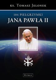 ksiazka tytu: 104 Pielgrzymki Jana Pawa II autor: Tomasz Jelonek