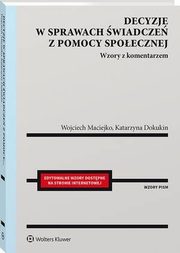 Decyzje w sprawach wiadcze z pomocy spoecznej. Wzory z komentarzem, Wojciech Maciejko, Katarzyna Dokukin