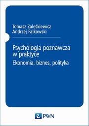 Psychologia poznawcza w praktyce. Ekonomia, biznes, polityka, 