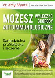 Moesz wyleczy choroby autoimmunologiczne. Samodzielna profilaktyka i leczenie, Amy Myers