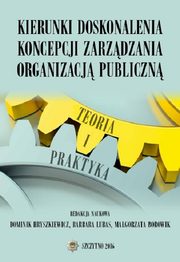 Kierunki doskonalenia koncepcji zarzdzania organizacj publiczn. Teoria i praktyka, Barbara Lubas, Dominik Hryszkiewicz, Magorzata Borowik