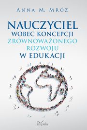 Nauczyciel wobec koncepcji zrwnowaonego rozwoju w edukacji, Anna Mrz