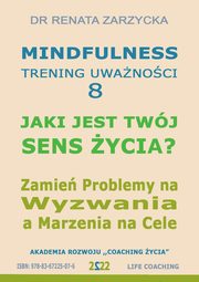 Jaki jest Twj Sens ycia? Mindfulness - trening uwanoci. Cz. 8, Dr Renata Zarzycka