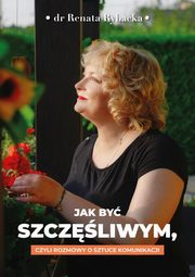 Jak by szczliwym, czyli rozmowy o sztuce komunikacji, Renata Rybacka