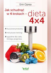 Jak schudn w 4 krokach - dieta 4x4. 4 kluczowe produkty, 4-minutowe treningi, 4 tygodnie dla ciaa, ktrego pragniesz, Erin Oprea