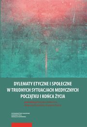 Dylematy etyczne i spoeczne w trudnych sytuacjach medycznych pocztku i koca ycia, 