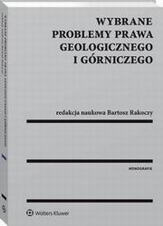 Wybrane problemy prawa geologicznego i grniczego, Bartosz Rakoczy, Grzegorz Klimek, Magorzata Szalewska, Joanna Maciejewska, Martyna Walas, Micha Tyburek