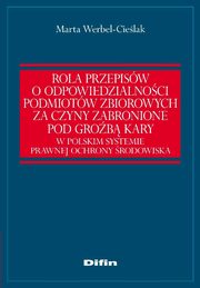 Rola przepisw o odpowiedzialnoci podmiotw zbiorowych za czyny zabronione pod grob kary w polskim systemie prawnej ochrony rodowiska, Marta Werbel-Cielak