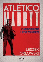 Atletico Madryt. Cholo Simeone i jego onierze. Wydanie II, Leszek Orowski