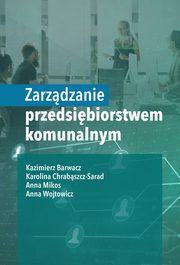 Zarzdzanie przedsibiorstwem komunalnym, Kazimierz Barwacz, Chrabszcz-Sarad Karolina, Anna Mikos, Anna Wojtowicz