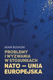 Problemy i wyzwania w stosunkach NATO - Unia Europejska, Adam Bugajski
