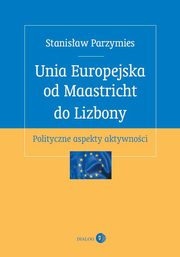 ksiazka tytu: Unia Europejska od Maastricht do Lizbony autor: Stanisaw Parzymies