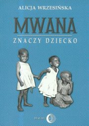 Mwana znaczy dziecko Z afrykaskich tradycji edukacyjnych, Alicja Wrzesiska