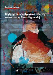 Krytycyzm, sceptycyzm i zetetycyzm we wczesnej filozofii greckiej, Dariusz Kubok