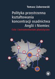 ksiazka tytu: Polityka przestrzenna ksztatowania koncentracji osadnictwa Anglii i Niemiec autor: Tomasz Zaborowski