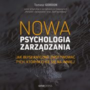Nowa psychologia zarzdzania. Jak byskawicznie zmotywowa tych, ktrym chce si najmniej, Tomasz Gordon