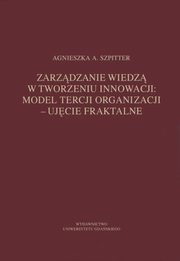 Zarzdzanie wiedz w tworzeniu innowacji: model tercji organizacji ? ujcie fraktalne, Agnieszka A. Szpitter