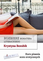 Rozbierz bohatera literackiego. Kurs pisania scen erotycznych, Krystyna Bezubik