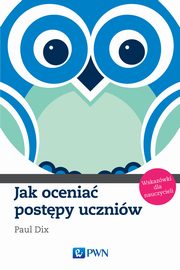 ksiazka tytu: Jak ocenia postpy uczniw. Wskazwki dla nauczycieli autor: Paul Dix